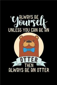 Always Be Yourself Otter Unless You can be an Otter then always be an Otter