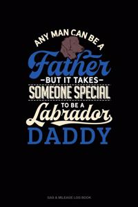 Any Man Can Be A Father But It Takes Someone Special To Be A Labrador Daddy