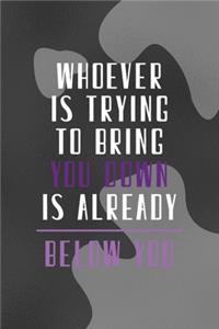 Whoever Is Trying To Bring You Down Is Already Below You