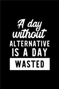 A Day Without Alternative Is A Day Wasted: Notebook for Alternative Lover - Great Christmas & Birthday Gift Idea for Alternative Fan - Alternative Journal - Alternative Fan Diary - 100 pages 