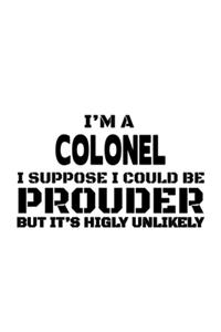 I'm A Colonel I Suppose I Could Be Prouder But It's Highly Unlikely
