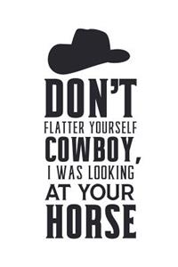 Don't Flatter Yourself Cowboy I Was Looking at Your Horse