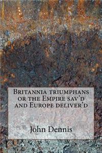 Britannia triumphans or the Empire sav'd and Europe deliver'd