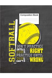 Softball Composition Book Don't Practice Until You Get It Right, Practice Until You Can't Get It Wrong