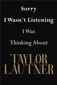 Sorry I Wasn't Listening I Was Thinking About Taylor Lautner