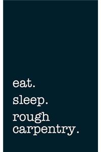 Eat. Sleep. Rough Carpentry. - Lined Notebook