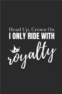 Head Up, Crown On. I Only Ride with Royalty