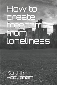 How to Create Freedom from Loneliness