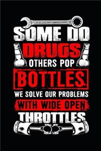 Some Do Drugs Others Pop Bottles We Solve Our Problems with Wide Open Throttles