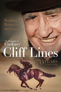 Reading Between the Lines: The Biography of 'Cockney' Cliff Lines: 70 Years in Horseracing