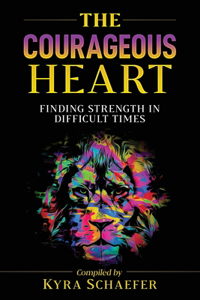 Courageous Heart: Finding Strength in Difficult Times