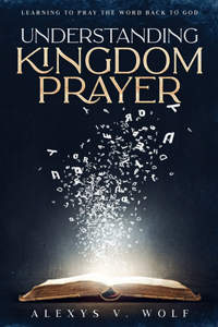 Understanding Kingdom Prayer: Learning to Pray the Word Back to God