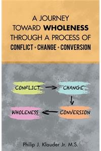 Journey Toward Wholeness Through a Process of Conflict * Change * Conversion