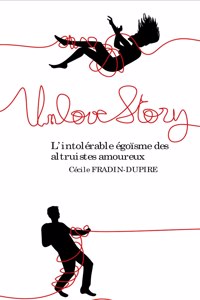 Unlove Story: L'intolérable égoïsme des altruistes amoureux