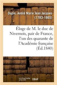 Éloge de M. Le Duc de Nivernois, Pair de France, l'Un Des Quarante de l'Académie Française