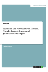 Techniken des reproduktiven Klonens. Ethische Fragestellungen und gesellschaftliche Folgen