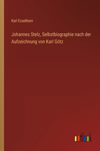 Johannes Stelz, Selbstbiographie nach der Aufzeichnung von Karl Götz