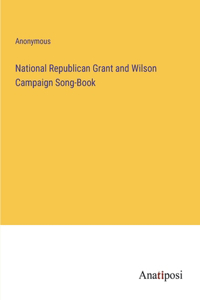 National Republican Grant and Wilson Campaign Song-Book