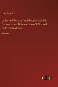 Le feste di Pisa agl'incliti concittadini B. Bartolommeo Aiutamicristo e S. Walfredo della Gherardesca