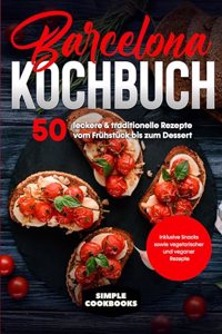 Barcelona Kochbuch: 50 leckere & traditionelle Rezepte vom Fruhstuck bis zum Dessert - Inklusive Snacks sowie vegetarischer und veganer Rezepte