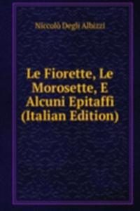 Le Fiorette, Le Morosette, E Alcuni Epitaffi (Italian Edition)