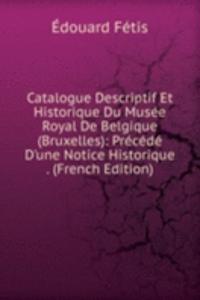 Catalogue Descriptif Et Historique Du Musee Royal De Belgique (Bruxelles): Precede D'une Notice Historique . (French Edition)