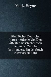 Funf Bucher Deutscher Hausaltertumer Von Den Altesten Geschichtlichen Zeiten Bis Zum 16. Jahrhundert. Ein Lehrbuch: Korperpflege Und Kleidung (German Edition)