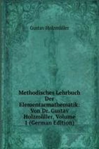 Methodisches Lehrbuch Der Elementarmathematik: Von Dr. Gustav Holzmuller, Volume 1 (German Edition)