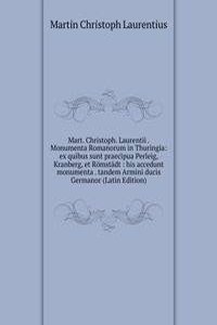 Mart. Christoph. Laurentii . Monumenta Romanorum in Thuringia: ex quibus sunt praecipua Perleig, Kranberg, et Romstadt : his accedunt monumenta . tandem Armini ducis Germanor (Latin Edition)