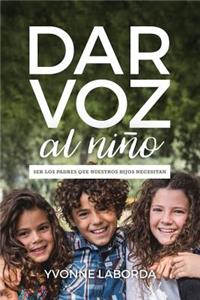 Dar Voz Al NiÃ±o: Ser Los Padres Que Nuestros Hijos Necesitan