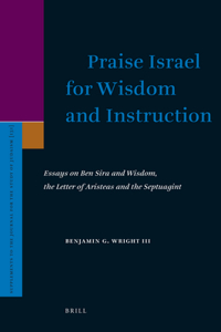 Praise Israel for Wisdom and Instruction: Essays on Ben Sira and Wisdom, the Letter of Aristeas and the Septuagint