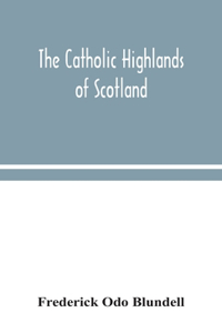 The Catholic Highlands of Scotland; The Western Highlands and Islands