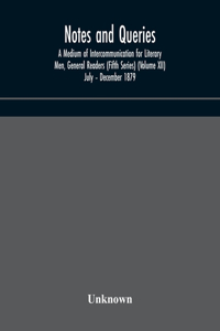 Notes and queries; A Medium of Intercommunication for Literary Men, General Readers (Fifth Series) (Volume XII) July - December 1879