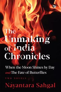The Unmaking of India Chronicles : When the Moon Shines by Day and the Fate of Butterflies - Two Novels