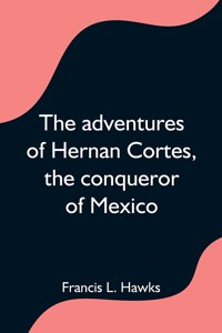 adventures of Hernan Cortes, the conqueror of Mexico
