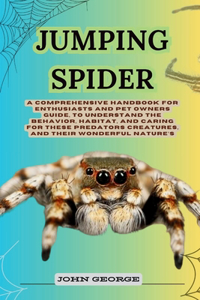 Jumping Spider: A Comprehensive Handbook for Enthusiasts and Pet Owners Guide, to Understand the Behavior, Habitat, and Caring for These Predators Creatures, and Th