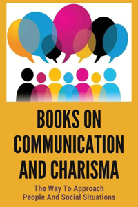 Books On Communication And Charisma: The Way To Approach People And Social Situations: Advice To Conquer Small Talk