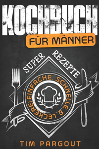Kochbuch für Männer: Super einfache, schnelle & leckere Rezepte - Abwechslungsreich, gesund & mit Bildern - Für Anfänger, Singles, Berufstätige & Faule