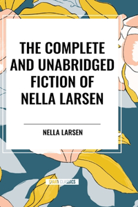 Complete and Unabridged Fiction of Nella Larsen