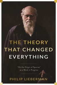 The Theory That Changed Everything: "On the Origin of Species" as a Work in Progress
