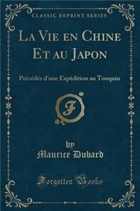 La Vie En Chine Et Au Japon: PrÃ©cÃ©dÃ©e d'Une ExpÃ©dition Au Tonquin (Classic Reprint)