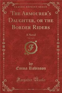 The Armourer's Daughter, or the Border Riders, Vol. 3 of 3: A Novel (Classic Reprint)