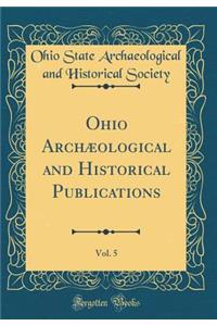 Ohio Archaeological and Historical Publications, Vol. 5 (Classic Reprint)