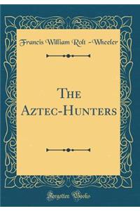 The Aztec-Hunters (Classic Reprint)