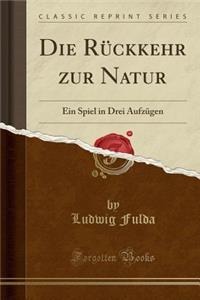 Die RÃ¼ckkehr Zur Natur: Ein Spiel in Drei AufzÃ¼gen (Classic Reprint)