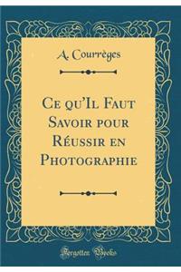 Ce Qu'il Faut Savoir Pour RÃ©ussir En Photographie (Classic Reprint)