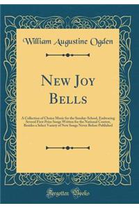 New Joy Bells: A Collection of Choice Music for the Sunday-School, Embracing Several First Prize Songs Written for the National Contest, Besides a Select Variety of New Songs Never Before Published (Classic Reprint)