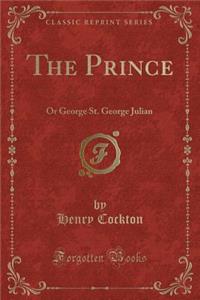 The Prince: Or George St. George Julian (Classic Reprint)