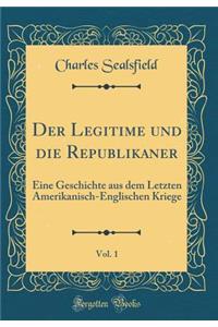 Der Legitime und die Republikaner, Vol. 1: Eine Geschichte aus dem Letzten Amerikanisch-Englischen Kriege (Classic Reprint)