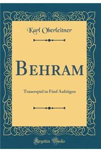 Behram: Trauerspiel in FÃ¼nf AufzÃ¼gen (Classic Reprint)